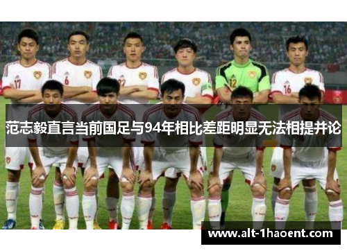 范志毅直言当前国足与94年相比差距明显无法相提并论