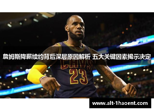 詹姆斯降薪续约背后深层原因解析 五大关键因素揭示决定