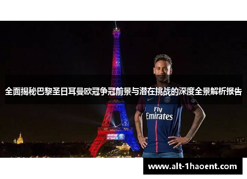 全面揭秘巴黎圣日耳曼欧冠争冠前景与潜在挑战的深度全景解析报告