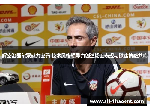 解密洛塞尔索魅力密码 技术风格领导力创造场上表现与球迷情感共鸣