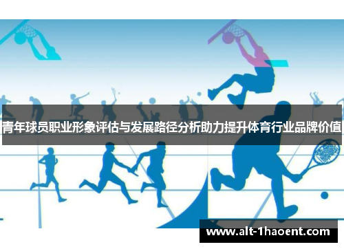青年球员职业形象评估与发展路径分析助力提升体育行业品牌价值