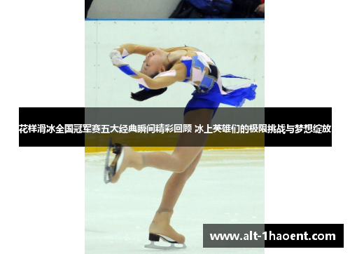 花样滑冰全国冠军赛五大经典瞬间精彩回顾 冰上英雄们的极限挑战与梦想绽放