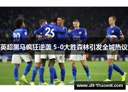英超黑马疯狂逆袭 5-0大胜森林引发全城热议