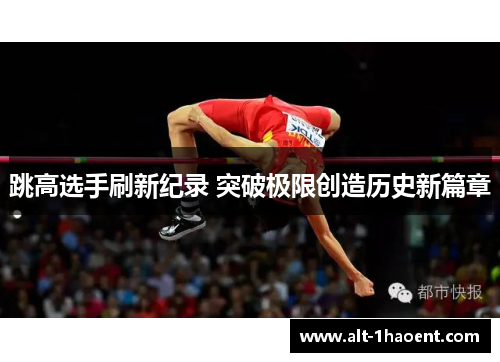 跳高选手刷新纪录 突破极限创造历史新篇章
