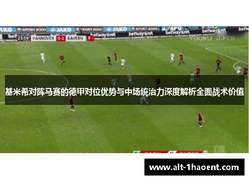 基米希对阵马赛的德甲对位优势与中场统治力深度解析全面战术价值