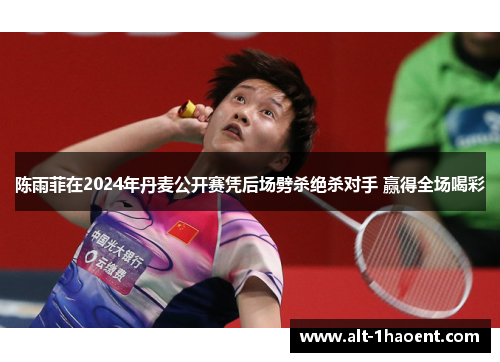 陈雨菲在2024年丹麦公开赛凭后场劈杀绝杀对手 赢得全场喝彩