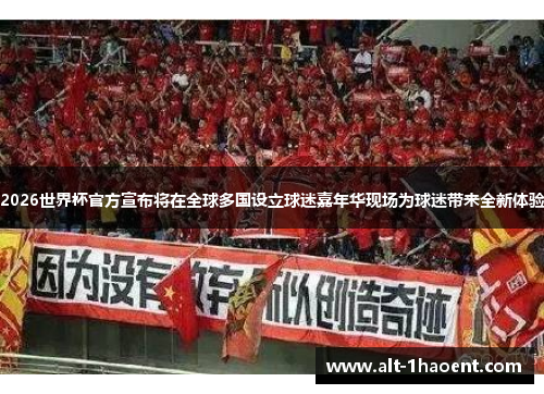 2026世界杯官方宣布将在全球多国设立球迷嘉年华现场为球迷带来全新体验