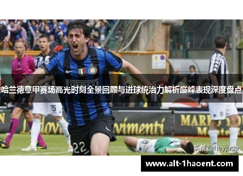 哈兰德意甲赛场高光时刻全景回顾与进球统治力解析巅峰表现深度盘点