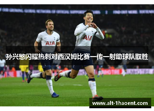 孙兴慜闪耀热刺对西汉姆比赛一传一射助球队取胜
